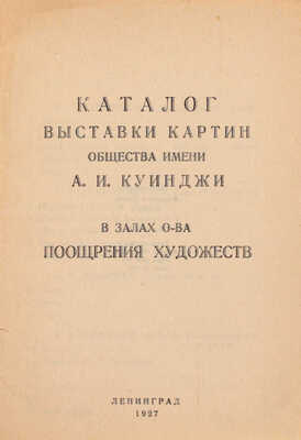 Каталог выставки картин Общества имени А.И. Куинджи в залах О-ва поощрения художеств. Л.: Тип. Акад. художеств, 1927.